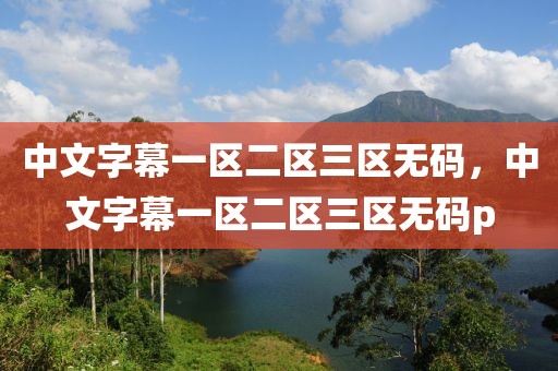 中文字幕一区二区三区无码，中文字幕一区二区三区无码p