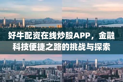 好牛配资在线炒股APP，金融科技便捷之路的挑战与探索