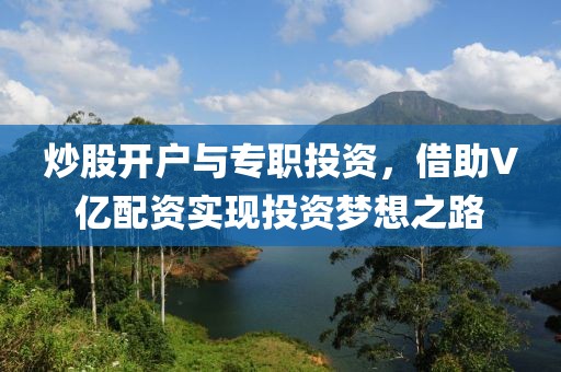 炒股开户与专职投资，借助V亿配资实现投资梦想之路