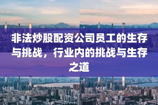 非法炒股配资公司员工的生存与挑战，行业内的挑战与生存之道