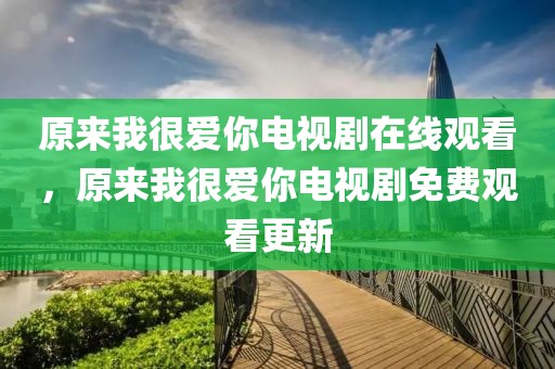 原来我很爱你电视剧在线观看，原来我很爱你电视剧免费观看更新