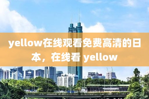 yellow在线观看免费高清的日本，在线看 yellow