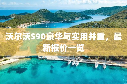 沃尔沃S90豪华与实用并重，最新报价一览