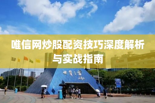 唯信网炒股配资技巧深度解析与实战指南