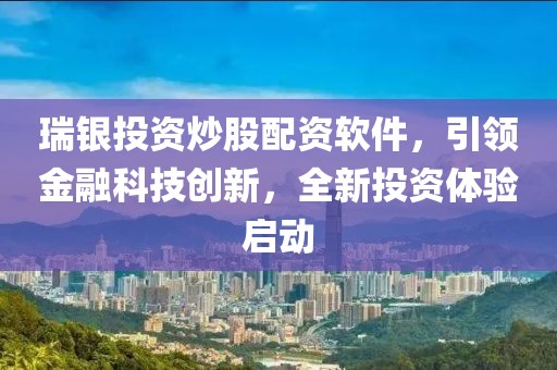 瑞银投资炒股配资软件，引领金融科技创新，全新投资体验启动