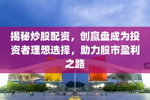 揭秘炒股配资，创赢盘成为投资者理想选择，助力股市盈利之路