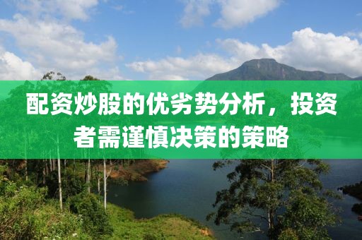 配资炒股的优劣势分析，投资者需谨慎决策的策略