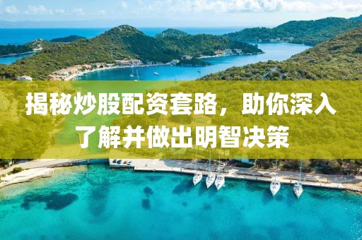 揭秘炒股配资套路，助你深入了解并做出明智决策