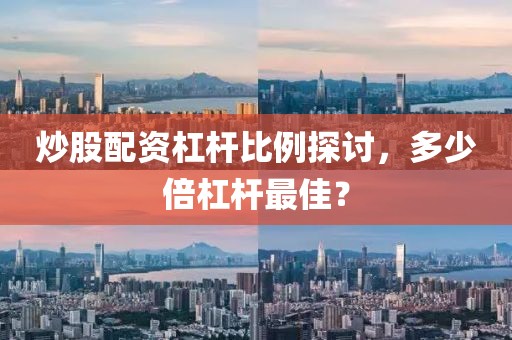 炒股配资杠杆比例探讨，多少倍杠杆最佳？