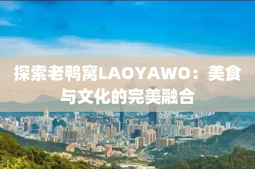 探索老鸭窝LAOYAWO：美食与文化的完美融合