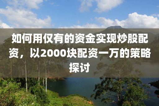 如何用仅有的资金实现炒股配资，以2000块配资一万的策略探讨