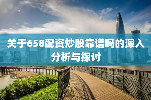 关于658配资炒股靠谱吗的深入分析与探讨