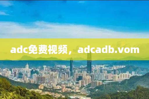 adc免费视频，adcadb.vom