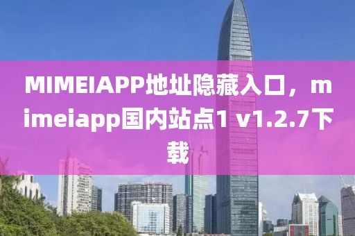 MIMEIAPP地址隐藏入口，mimeiapp国内站点1 v1.2.7下载