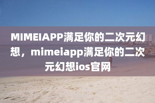 MIMEIAPP满足你的二次元幻想，mimeiapp满足你的二次元幻想ios官网