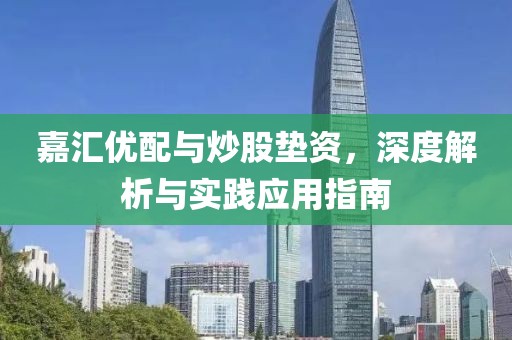 嘉汇优配与炒股垫资，深度解析与实践应用指南