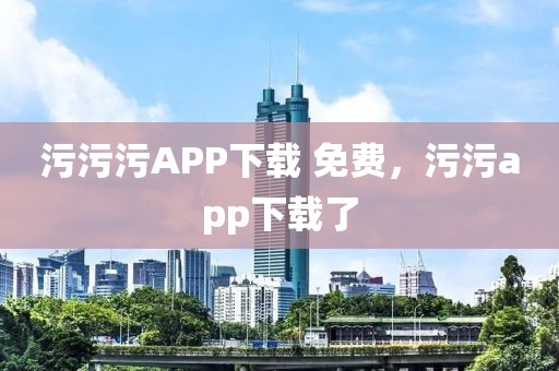 污污污APP下载 免费，污污app下载了