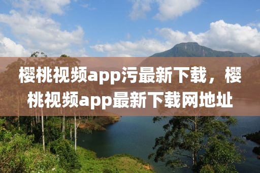 樱桃视频app污最新下载，樱桃视频app最新下载网地址