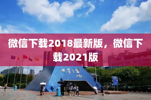 微信下载2018最新版，微信下载2021版