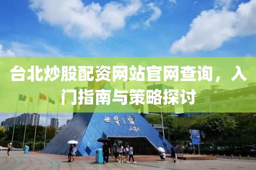 台北炒股配资网站官网查询，入门指南与策略探讨