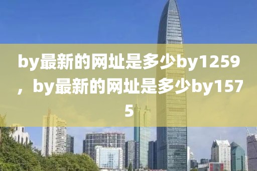 by最新的网址是多少by1259，by最新的网址是多少by1575