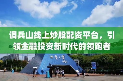 调兵山线上炒股配资平台，引领金融投资新时代的领跑者