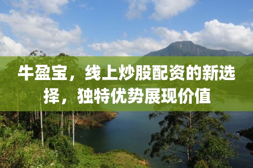 牛盈宝，线上炒股配资的新选择，独特优势展现价值