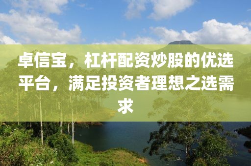 卓信宝，杠杆配资炒股的优选平台，满足投资者理想之选需求