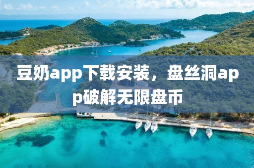 豆奶app下载安装，盘丝洞app破解无限盘币