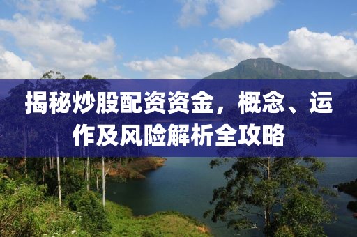 揭秘炒股配资资金，概念、运作及风险解析全攻略