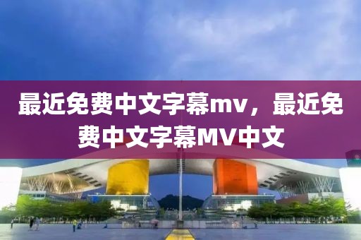 最近免费中文字幕mv，最近免费中文字幕MV中文