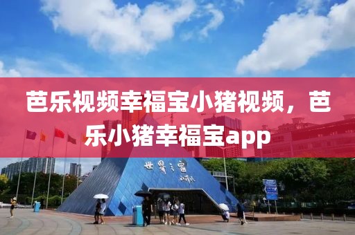 芭乐视频幸福宝小猪视频，芭乐小猪幸福宝app