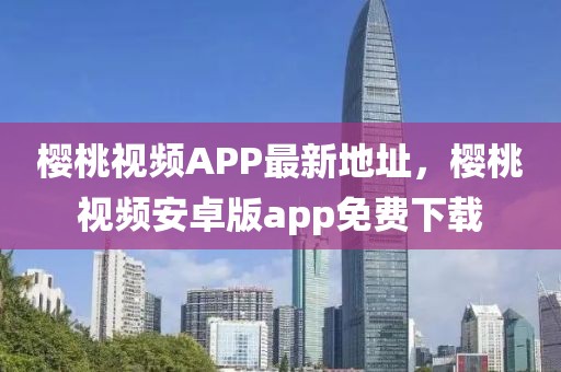 樱桃视频APP最新地址，樱桃视频安卓版app免费下载