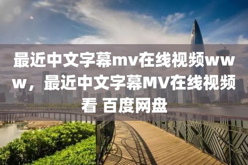 最近中文字幕mv在线视频www，最近中文字幕MV在线视频看 百度网盘