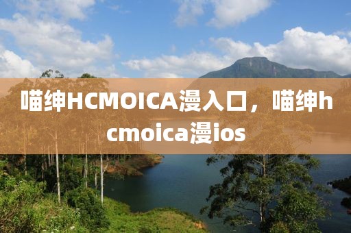 喵绅HCMOICA漫入口，喵绅hcmoica漫ios