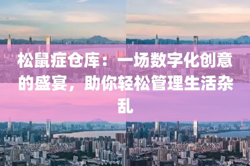 松鼠症仓库：一场数字化创意的盛宴，助你轻松管理生活杂乱