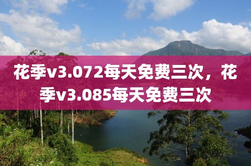 花季v3.072每天免费三次，花季v3.085每天免费三次