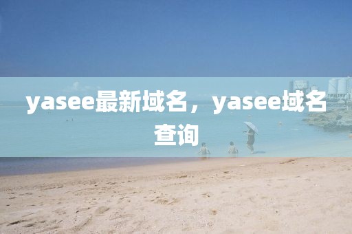 yasee最新域名，yasee域名查询