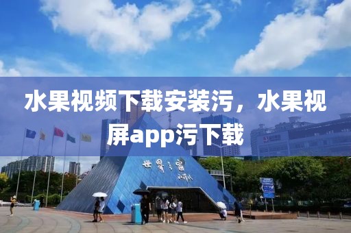 水果视频下载安装污，水果视屏app污下载