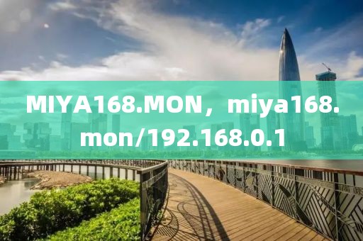 MIYA168.MON，miya168.mon/192.168.0.1