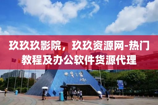 玖玖玖影院，玖玖资源网-热门教程及办公软件货源代理