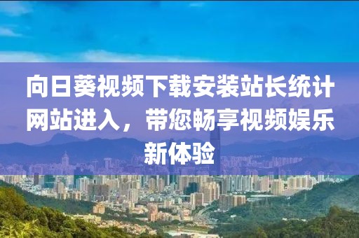 向日葵视频下载安装站长统计网站进入，带您畅享视频娱乐新体验