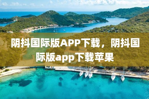 阴抖国际版APP下载，阴抖国际版app下载苹果