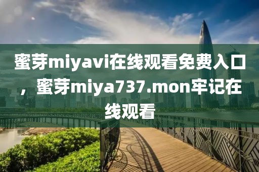 蜜芽miyavi在线观看免费入口，蜜芽miya737.mon牢记在线观看