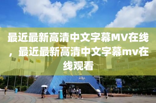 最近最新高清中文字幕MV在线，最近最新高清中文字幕mv在线观看