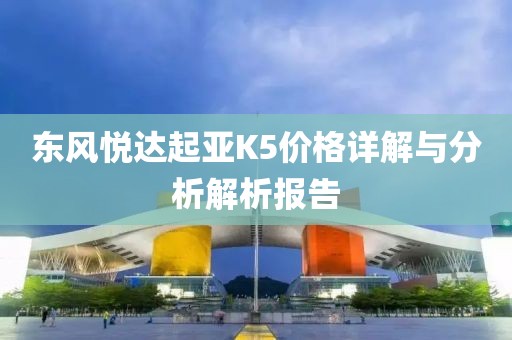 东风悦达起亚K5价格详解与分析解析报告