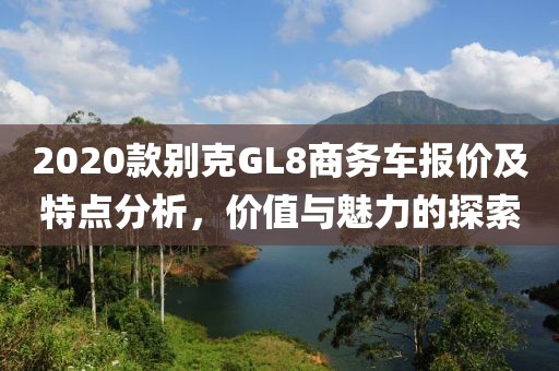 2020款别克GL8商务车报价及特点分析，价值与魅力的探索