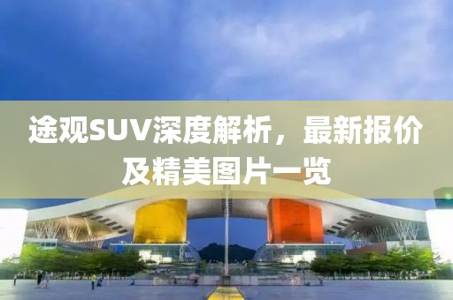 途观SUV深度解析，最新报价及精美图片一览