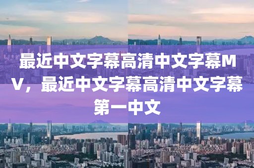 最近中文字幕高清中文字幕MV，最近中文字幕高清中文字幕第一中文