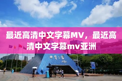 最近高清中文字幕MV，最近高清中文字幕mv亚洲